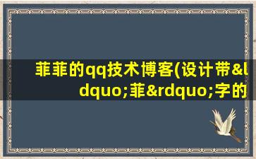 菲菲的qq技术博客(设计带“菲”字的qq可爱女生网名.,要带符号哦)