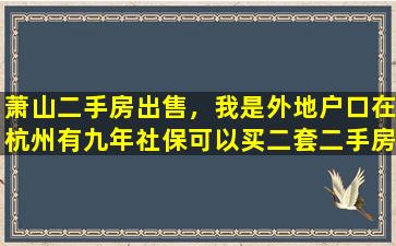 萧山二手房*，我是外地户口在杭州有九年社保可以买二套二手房吗