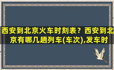 西安到北京火车时刻表？西安到北京有哪几趟列车(车次),发车时间和到达时间是什么时候