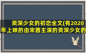 资深少女的初恋全文(有2020年上映的由宋茜主演的资深少女的初恋百度网盘资源吗)