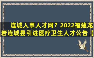 连城人事人才网？2022福建龙岩连城县引进医疗卫生人才公告【10人】