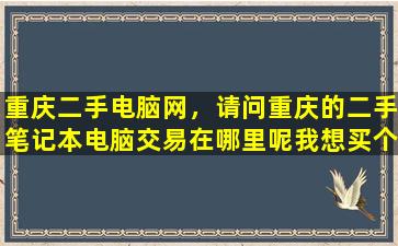 重庆二手电脑网，请问重庆的二手笔记本电脑交易在哪里呢我想买个二手笔记本插图