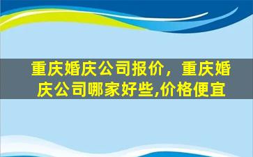 重庆婚庆*报价，重庆婚庆*哪家好些,价格便宜