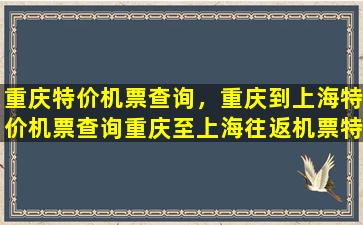 重庆特价机票查询，重庆到上海特价机票查询重庆至上海往返机票特价插图