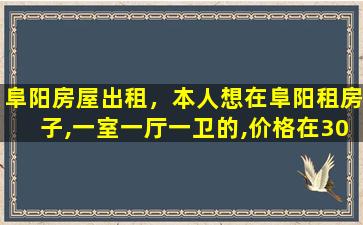 阜阳房屋出租，本人想在阜阳租房子,一室一厅一卫的,价格在300左右一个月插图