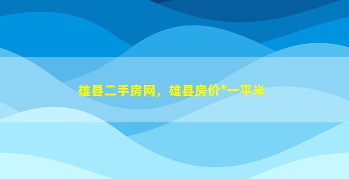 雄县二手房网，雄县房价*一平米插图