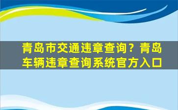 青岛市交通违章查询？青岛车辆违章查询系统官方入口