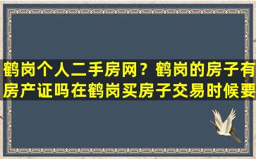 鹤岗个人二手房网？鹤岗的房子有房产证吗在鹤岗买房子交易时候要注意什么